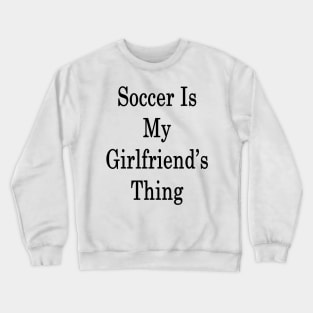 Soccer Is My Girlfriend's Thing Crewneck Sweatshirt